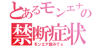 とあるモンエナの禁断症状（モンエナ飲みてぇ）