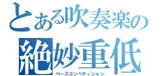 とある吹奏楽の絶妙重低部族（ベースコンペティション）