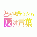 とある嘘つきの反対言葉（天ノ弱）