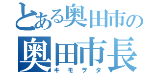 とある奥田市の奥田市長（キモヲタ）