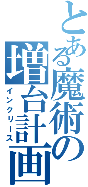 とある魔術の増台計画（インクリース）