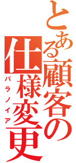 とある顧客の仕様変更（パラノイア）