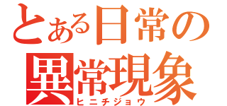 とある日常の異常現象  （ヒニチジョウ）