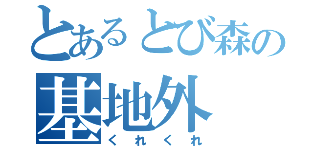 とあるとび森の基地外（くれくれ）