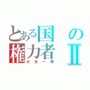 とある国の権力者Ⅱ（大友一輝）