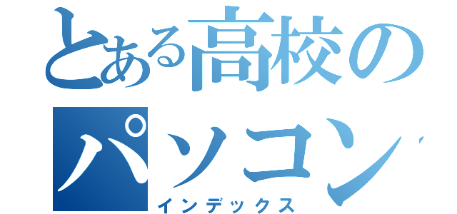 とある高校のパソコン部（インデックス）