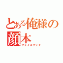 とある俺様の顔本（フェイスブック）