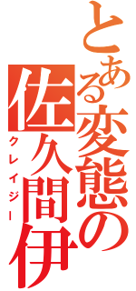 とある変態の佐久間伊織（クレイジー）