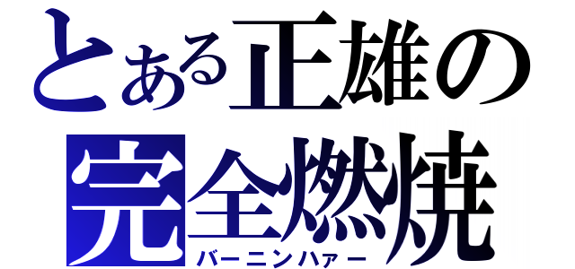 とある正雄の完全燃焼（バーニンハァー）