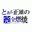 とある正雄の完全燃焼（バーニンハァー）