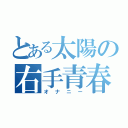 とある太陽の右手青春（オナニー）