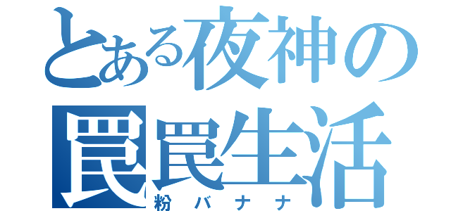 とある夜神の罠罠生活（粉バナナ）