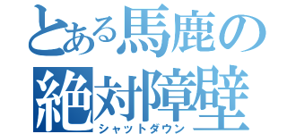 とある馬鹿の絶対障壁（シャットダウン）