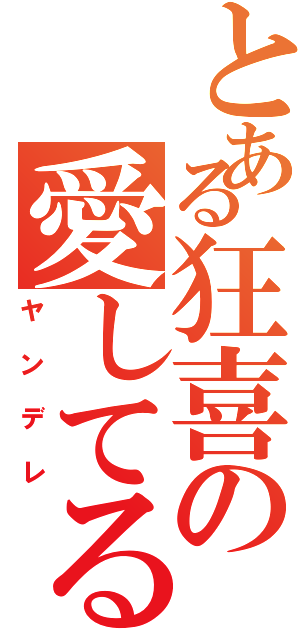 とある狂喜の愛してる（ヤンデレ）