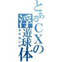 とあるＣＸの浮遊球体（あの丸いの）