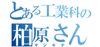 とある工業科の柏原さん（マジキチ）