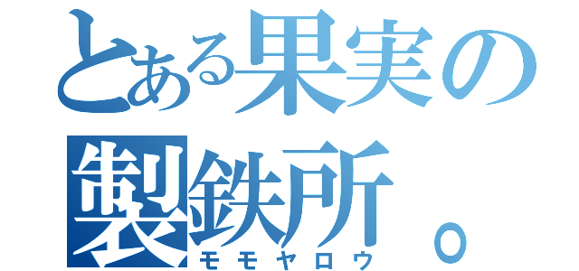 とある果実の製鉄所。（モモヤロウ）