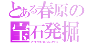 とある春原の宝石発掘（ハーマイオニーまいくらスクリーム）