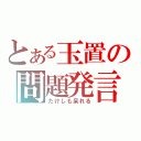 とある玉置の問題発言（たけしも呆れる）