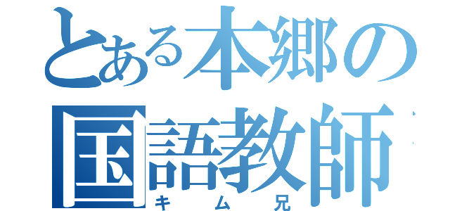 とある本郷の国語教師（キム兄）