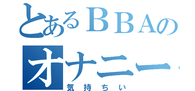 とあるＢＢＡのオナニー（気持ちい）