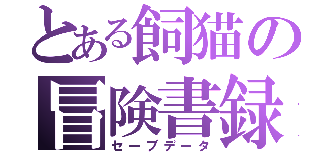 とある飼猫の冒険書録（セーブデータ）