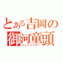 とある吉岡の御河童頭（パッツンヘアー）