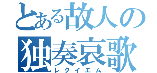 とある故人の独奏哀歌（レクイエム）