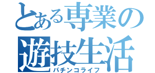 とある専業の遊技生活（パチンコライフ）