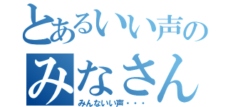 とあるいい声のみなさん（みんないい声・・・）