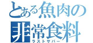 とある魚肉の非常食料（ラストサパー）