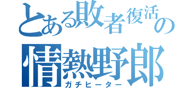 とある敗者復活の情熱野郎（ガチヒーター）