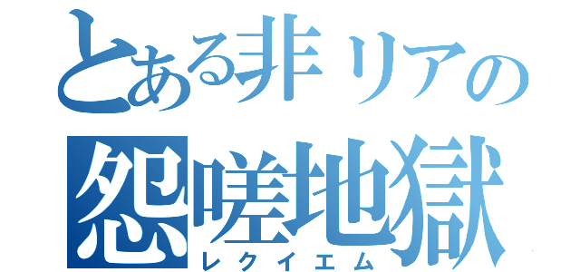 とある非リアの怨嗟地獄（レクイエム）