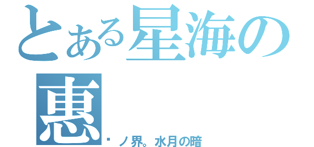 とある星海の惠（镜ノ界。水月の暗）