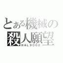 とある機械の殺人願望（ＨＡＬ９０００）