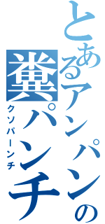 とあるアンパンの糞パンチ（クソパーンチ）