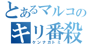 とあるマルコのキリ番殺（ケンナガトミ）