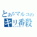 とあるマルコのキリ番殺（ケンナガトミ）