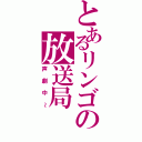 とあるリンゴの放送局（声劇中～）