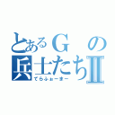 とあるＧの兵士たちⅡ（てらふぉーまー）