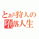 とある狩人の堕落人生（）