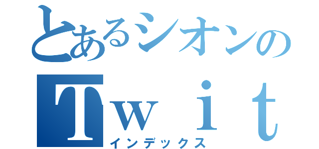 とあるシオンのＴｗｉｔｔｅｒ（インデックス）