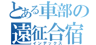 とある車部の遠征合宿（インデックス）