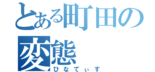 とある町田の変態（ひなてぃす）