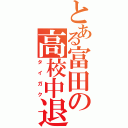 とある富田の高校中退（タイガク）