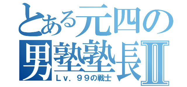 とある元四の男塾塾長Ⅱ（Ｌｖ．９９の戦士）