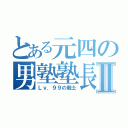 とある元四の男塾塾長Ⅱ（Ｌｖ．９９の戦士）