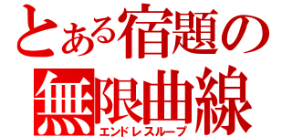 とある宿題の無限曲線（エンドレスループ）