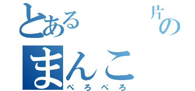 とある   片桐のまんこ（ぺろぺろ）