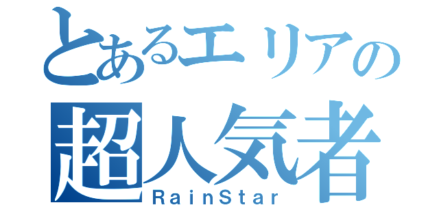 とあるエリアの超人気者（ＲａｉｎＳｔａｒ）